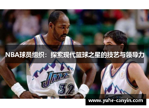 NBA球员组织：探索现代篮球之星的技艺与领导力