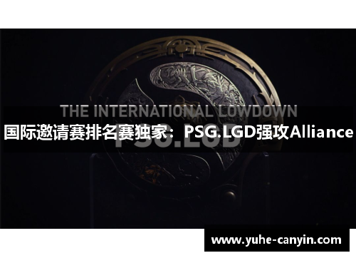 国际邀请赛排名赛独家：PSG.LGD强攻Alliance